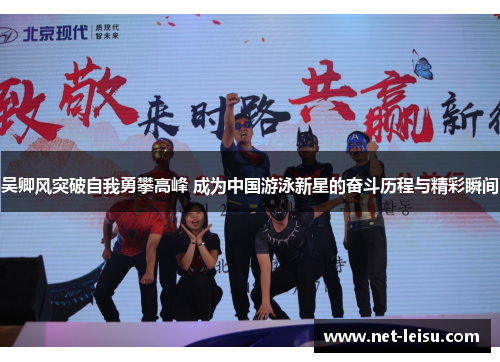 吴卿风突破自我勇攀高峰 成为中国游泳新星的奋斗历程与精彩瞬间