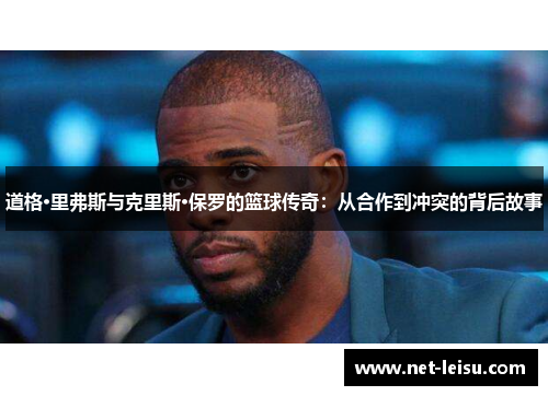 道格·里弗斯与克里斯·保罗的篮球传奇：从合作到冲突的背后故事