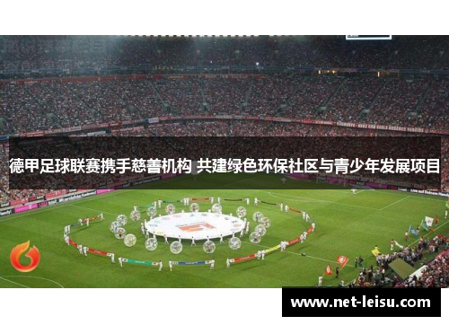 德甲足球联赛携手慈善机构 共建绿色环保社区与青少年发展项目
