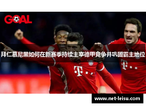 拜仁慕尼黑如何在新赛季持续主宰德甲竞争并巩固霸主地位