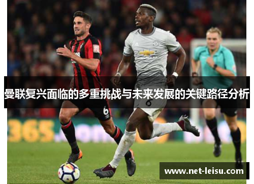 曼联复兴面临的多重挑战与未来发展的关键路径分析