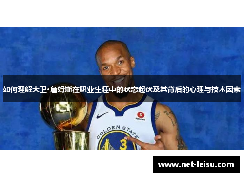 如何理解大卫·詹姆斯在职业生涯中的状态起伏及其背后的心理与技术因素