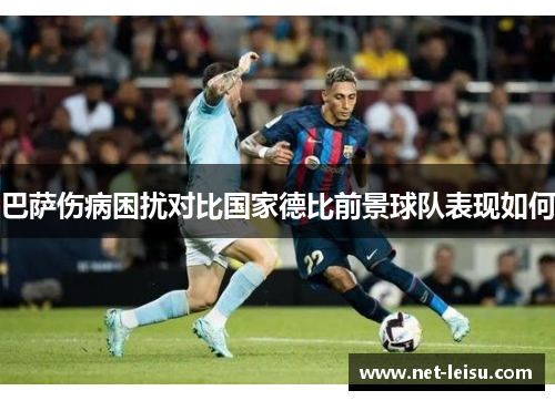 巴萨伤病困扰对比国家德比前景球队表现如何