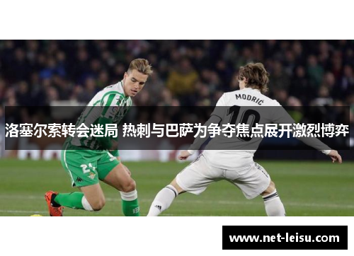 洛塞尔索转会迷局 热刺与巴萨为争夺焦点展开激烈博弈