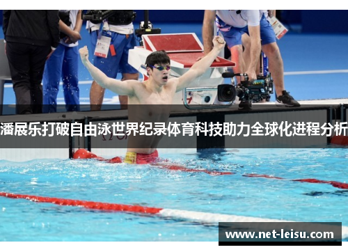 潘展乐打破自由泳世界纪录体育科技助力全球化进程分析