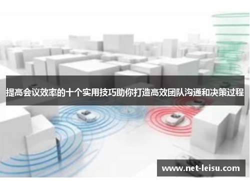 提高会议效率的十个实用技巧助你打造高效团队沟通和决策过程