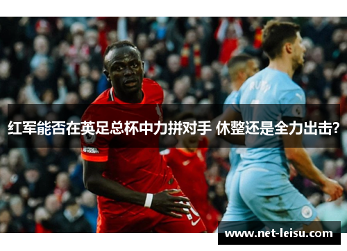 红军能否在英足总杯中力拼对手 休整还是全力出击？