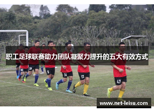 职工足球联赛助力团队凝聚力提升的五大有效方式