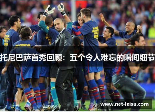 托尼巴萨首秀回顾：五个令人难忘的瞬间细节